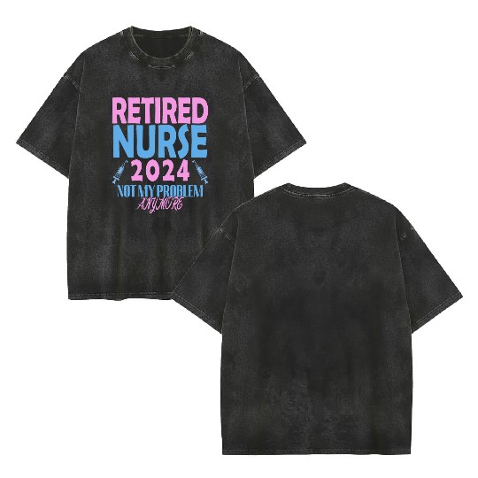 Retired Nurse 2024 Not My Problem Anymore Double Sided Mineral Wash T Shirts