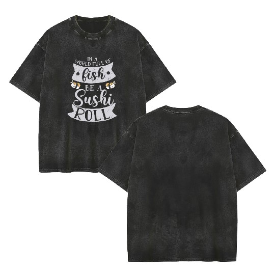 In A World Full Of Fish Be A Sushi Roll 2In A Worl Double Sided Mineral Wash T Shirts