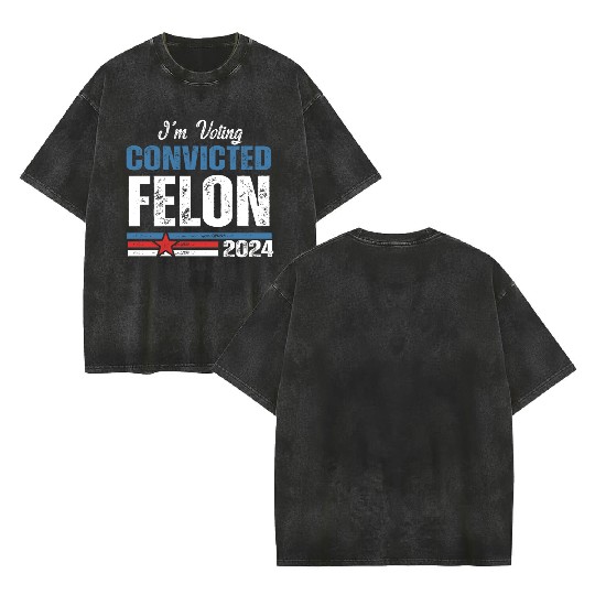 I'm Voting For The Convicted Felon 2024 Double Sided Mineral Wash T Shirts
