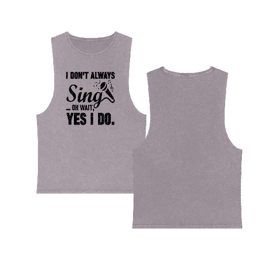 I Don t Always Sing Oh Wait Yes I Do Double Sided Mineral Wash Tank Tops