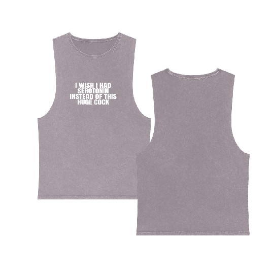 I WISH I HAD SEROTONIN INSTEAD OF THIS HUGE COCK Double Sided Mineral Wash Tank Tops