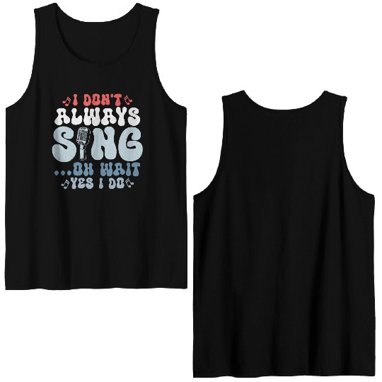 I Don't Always Sing...Oh Wait Yes I do Singer Sing Double Sided Tank Tops