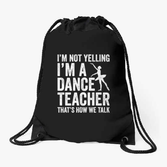 I'm Not Yelling I'm A Dance Teacher How We Talk Drawstring Bags