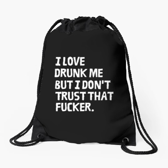 I Love Drunk Me But I Don't Trust That Fucker Drawstring Bags