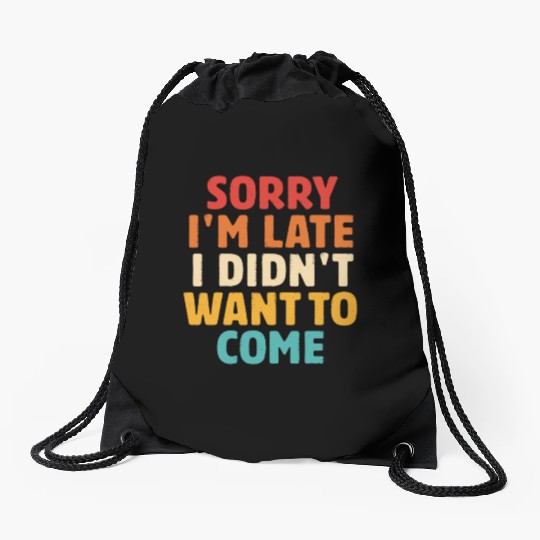 Sorry I'm Late I Didn't Want To Come Drawstring Bags