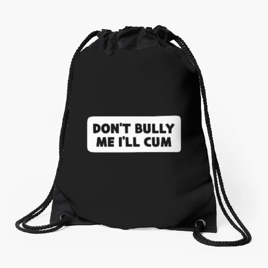 Don t Bully Me I ll Cum Drawstring Bags