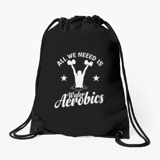 All we need is Water Aerobics Sport Drawstring Bags