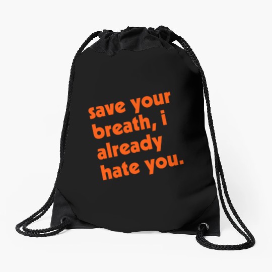 Save Your Breath I Already Hate You Drawstring Bags