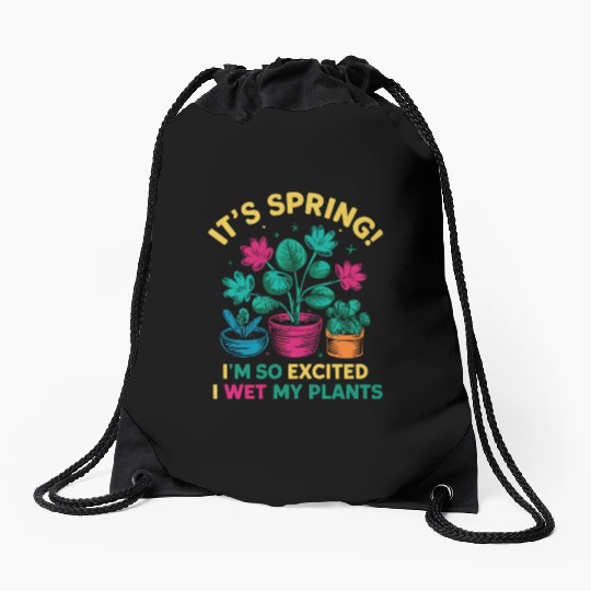 It's Spring I'm So Excited I Wet My Plants Drawstring Bags