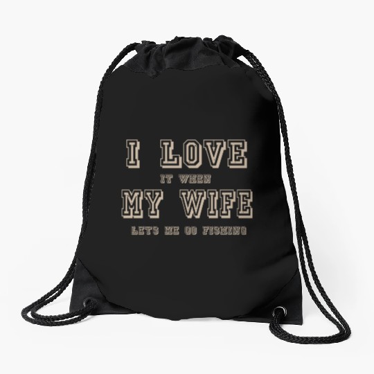 I LOVE it when MY WIFE let me go fishing Drawstring Bags