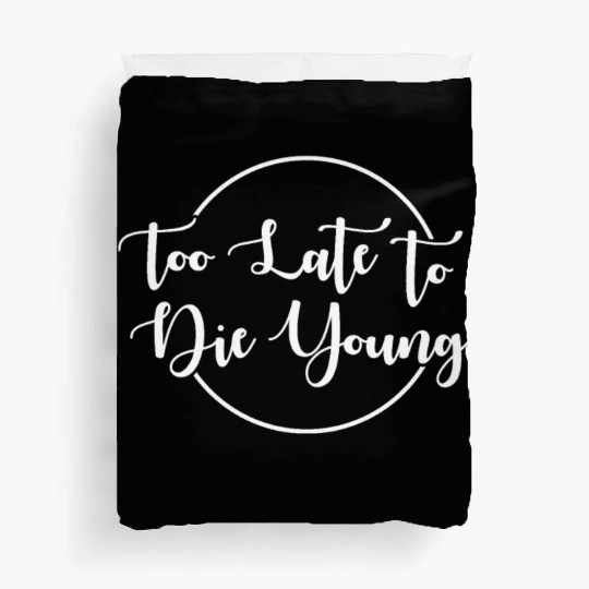 Too Late To Die Young For The 40th Birthday Duvet Covers