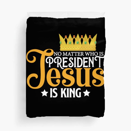 No Matter Who Is President Jesus Is King Duvet Covers