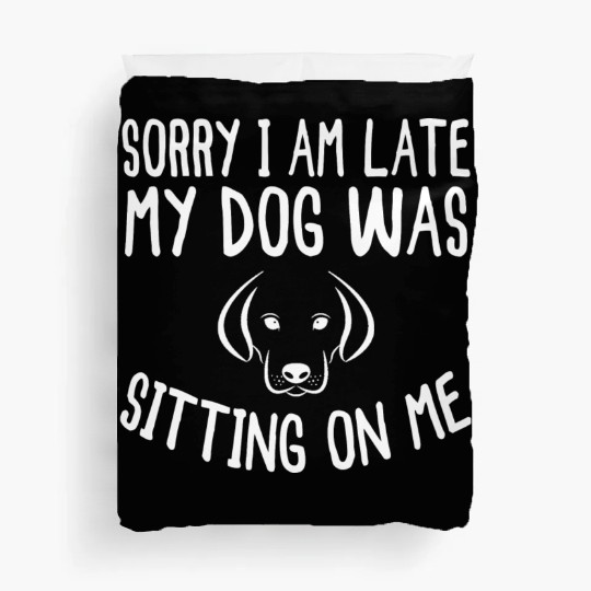 Sorry I'm Late My Dog Was Sitting On Me - Dogs Duvet Covers