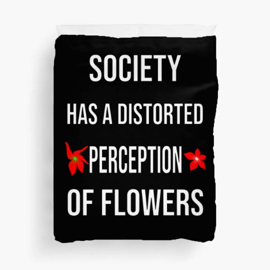 Society Has A Distorted Perception Of flowers Duvet Covers