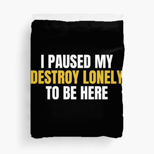I Paused My Destroy Lonely To Be Here Duvet Covers