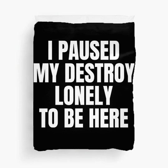 I Paused My Destroy Lonely To Be Here Duvet Covers