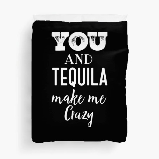 You and Tequila Make Me Crazy Duvet Covers