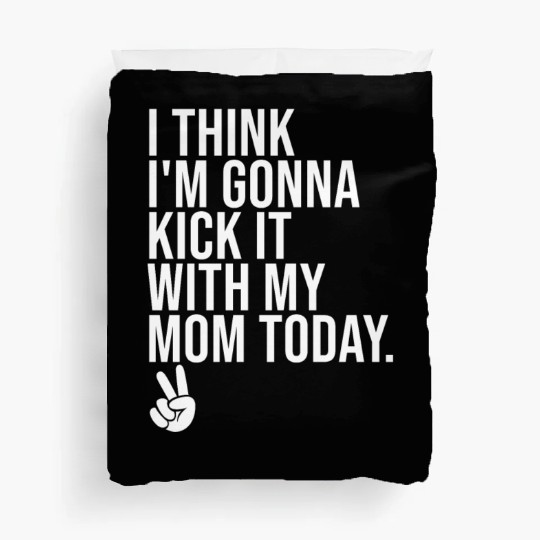 I Think I'm Gonna Kick It With My Mom Today Duvet Covers