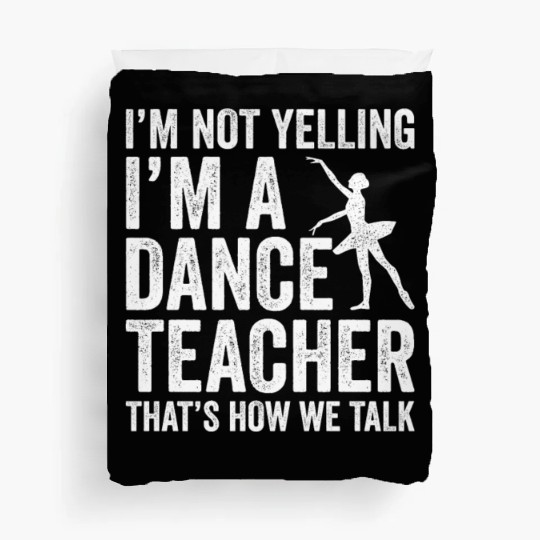 I'm Not Yelling I'm A Dance Teacher How We Talk Duvet Covers