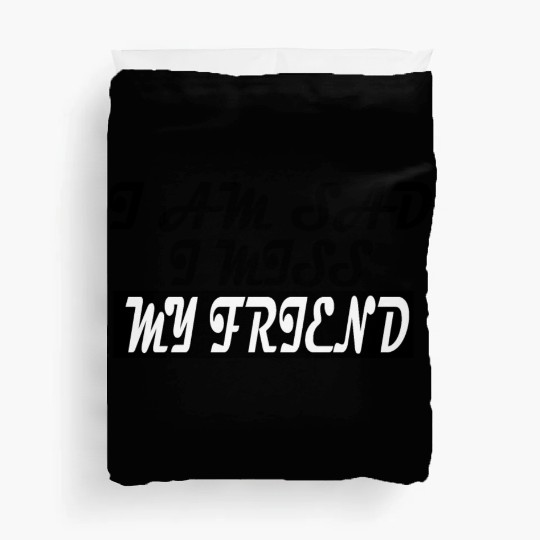 I AM SAD I MISS MY FRIEND Duvet Covers