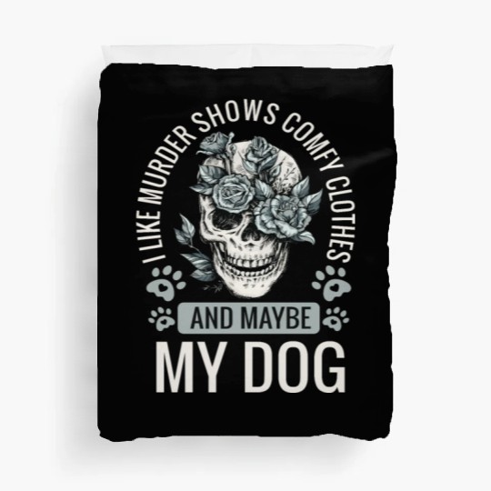 I Like Murder Shows Comfy Clothes And Maybe My Dog Duvet Covers