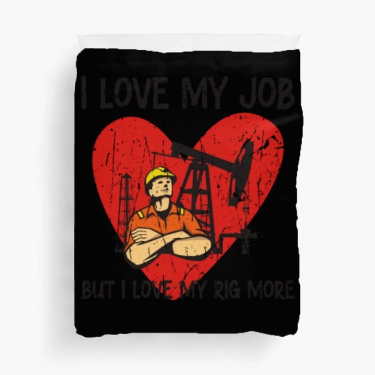 I love my job, but I love my rig more - Oilfield Duvet Covers
