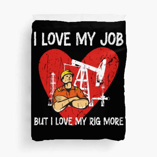 I love my job, but I love my rig more - Oilfield Duvet Covers