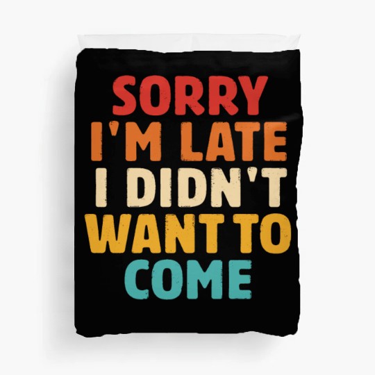 Sorry I'm Late I Didn't Want To Come Duvet Covers