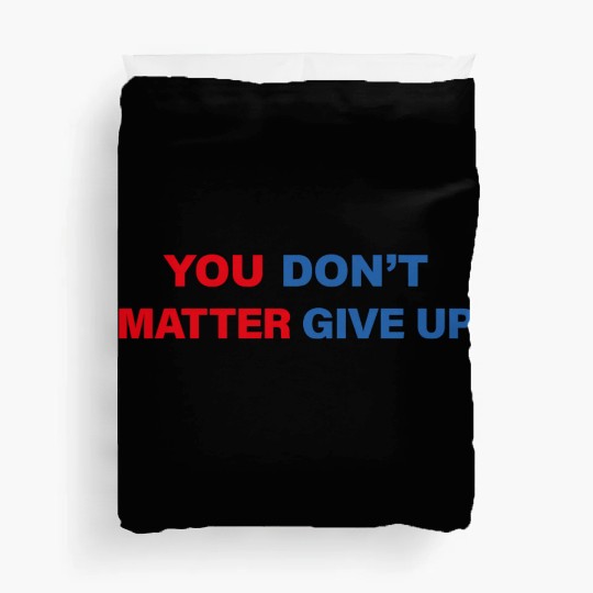 You Matter Don't Give Up - You Dont Matter Give Up Duvet Covers