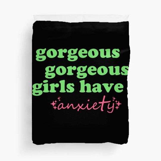 Gorgeous Gorgeous Girls Have Anxiety Duvet Covers