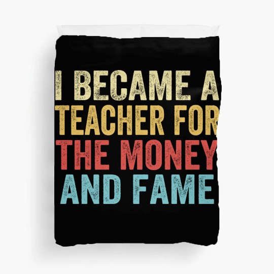 I Became A Teacher For The Money And Fame Duvet Covers