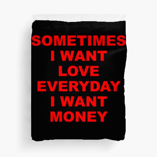 Sometimes I Want Love Everyday I Want Money Duvet Covers