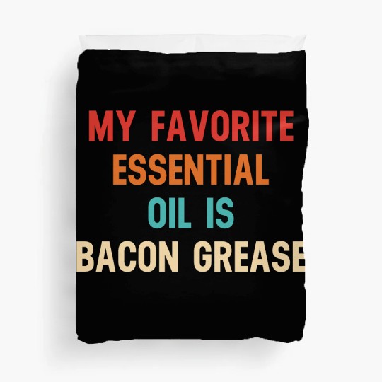 My Favorite Essential Oil Is Bacon Grease Duvet Covers