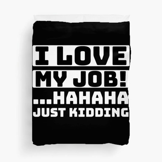 I love my job Hahaha just kidding Funny Humor Duvet Covers