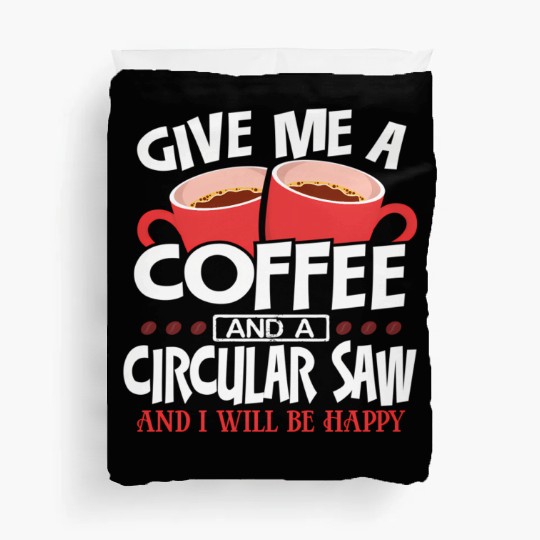 Give Me Coffee And Circular Saw Be Happy Duvet Covers