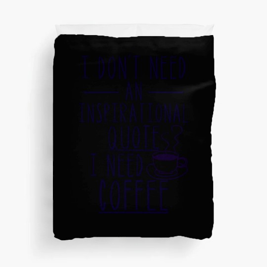 I Don'T Need An Inspirational Quote I Need Coffee Duvet Covers