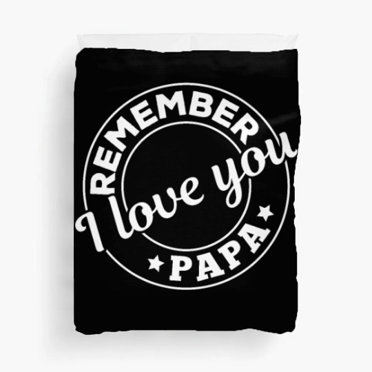 Remember I Love You Papa - Happy Fathers Day Duvet Covers