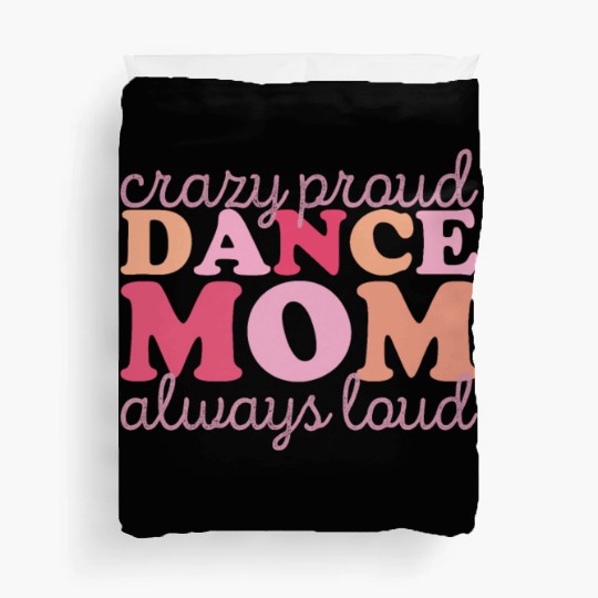 Crazy Proud Dance Mom: Always Loud, Always Proud Duvet Covers