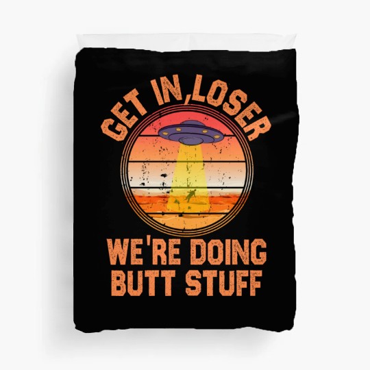 Get In Loser We Re Doing Butt Stuff Ufo Duvet Covers