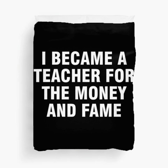 I Became A Teacher For The Money And The Fame Duvet Covers
