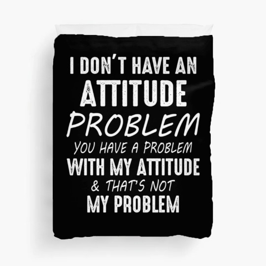 I Don't Have An Attitude Problem You Have A Proble Duvet Covers