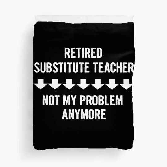 Retired Substitute Teacher Not My Problem Anymore Duvet Covers