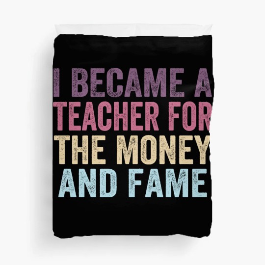 I Became A Teacher For The Money And Fame Duvet Covers