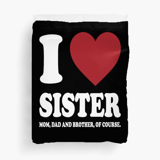 I LOVE MY SISTER, MOM, DAD AND BROTHER OF COURSE Duvet Covers