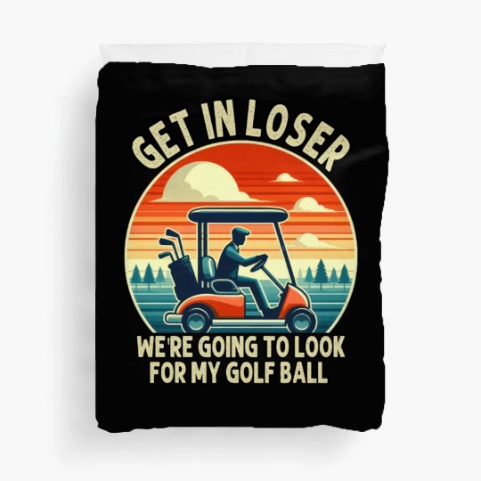 Get In Loser We're Going To Look For My Golf Ball Duvet Covers