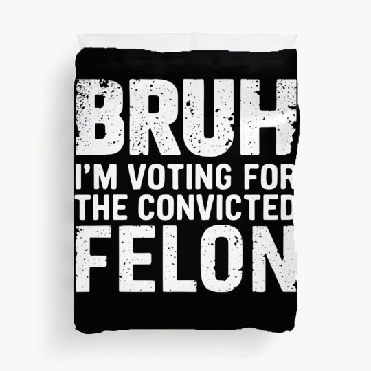 BRUH I'M VOTING FOR THE CONVICTED FELON Duvet Covers