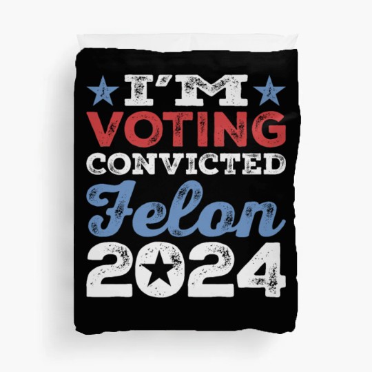 I'm Voting Convicted Felon 2024 Convicted Felon Duvet Covers