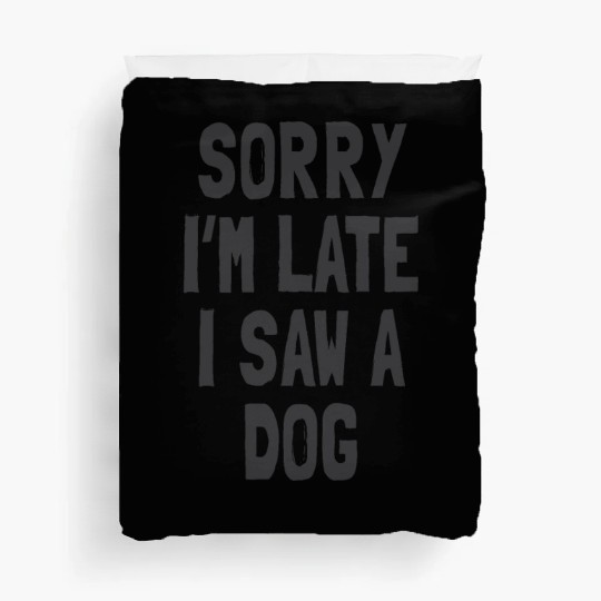 Sorry I’m Late, I Saw a Dog - Funny Dog Lover Duvet Covers