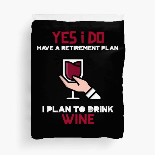 Yes I have a retirement plan, I plan to drink WINE Duvet Covers