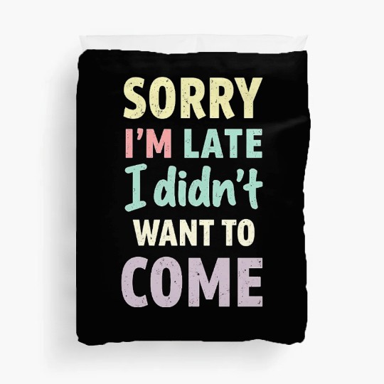 Sorry I'm late, I didn't want to come. Funny Quote Duvet Covers